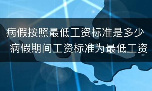病假按照最低工资标准是多少 病假期间工资标准为最低工资标准的多少