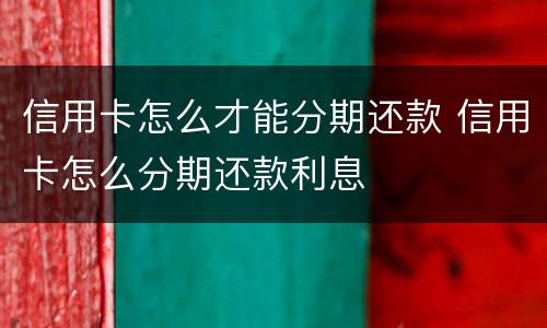 信用卡怎么才能分期还款 信用卡怎么分期还款利息