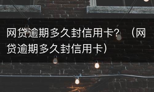 网贷逾期多久封信用卡？（网贷逾期多久封信用卡）