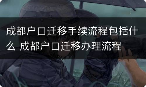 成都户口迁移手续流程包括什么 成都户口迁移办理流程