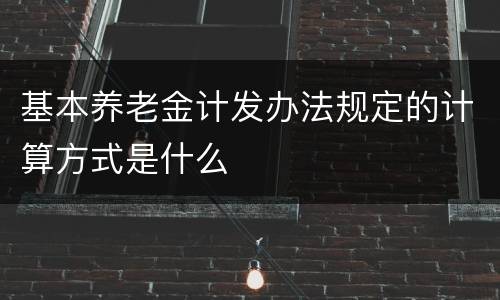 基本养老金计发办法规定的计算方式是什么