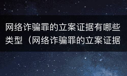 网络诈骗罪的立案证据有哪些类型（网络诈骗罪的立案证据有哪些类型的）