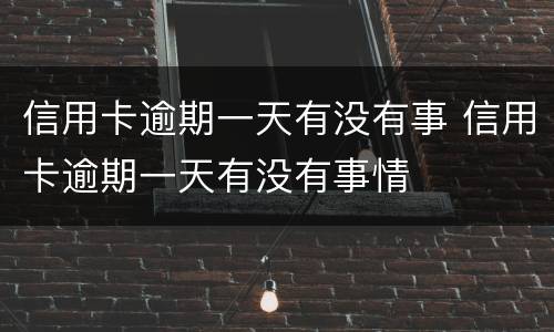 信用卡逾期一天有没有事 信用卡逾期一天有没有事情