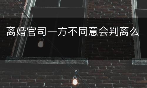 离婚官司一方不同意会判离么