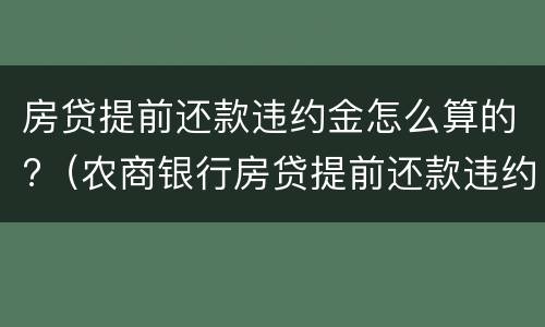 房贷提前还款违约金怎么算的?（农商银行房贷提前还款违约金怎么算的）