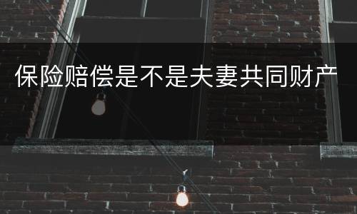 保险赔偿是不是夫妻共同财产