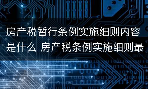 房产税暂行条例实施细则内容是什么 房产税条例实施细则最新