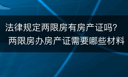 法律规定两限房有房产证吗？ 两限房办房产证需要哪些材料