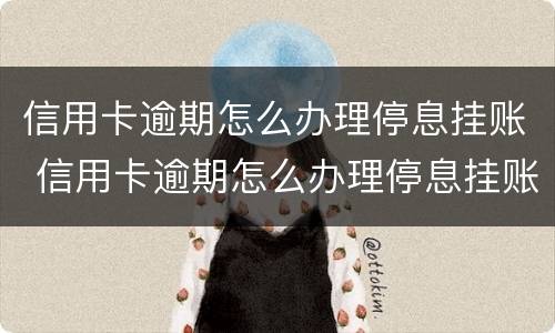 信用卡逾期怎么办理停息挂账 信用卡逾期怎么办理停息挂账会不会影响贷款