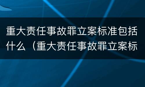 重大责任事故罪立案标准包括什么（重大责任事故罪立案标准包括什么意思）