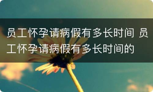 员工怀孕请病假有多长时间 员工怀孕请病假有多长时间的