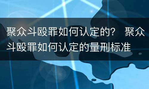 聚众斗殴罪如何认定的？ 聚众斗殴罪如何认定的量刑标准