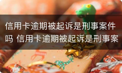 信用卡逾期被起诉是刑事案件吗 信用卡逾期被起诉是刑事案件吗怎么办