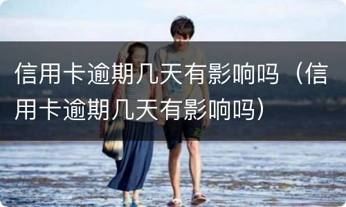 信用卡逾期几天有影响吗（信用卡逾期几天有影响吗）