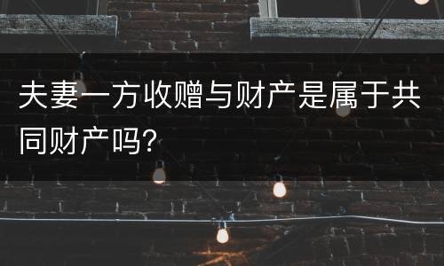 夫妻一方收赠与财产是属于共同财产吗？