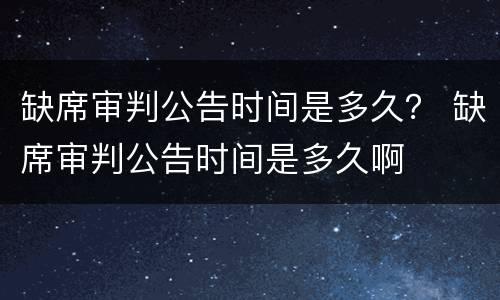 缺席审判公告时间是多久？ 缺席审判公告时间是多久啊