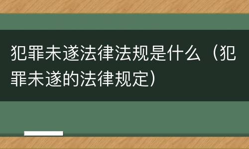 犯罪未遂法律法规是什么（犯罪未遂的法律规定）