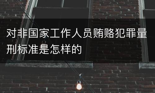 对非国家工作人员贿赂犯罪量刑标准是怎样的