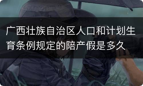 广西壮族自治区人口和计划生育条例规定的陪产假是多久