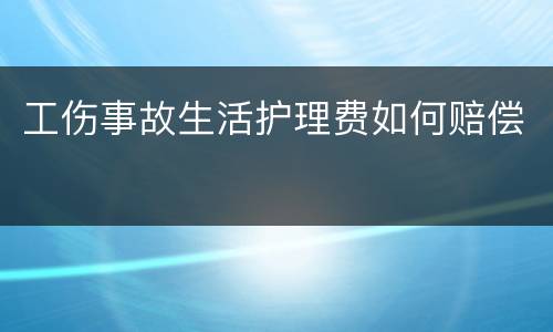 工伤事故生活护理费如何赔偿