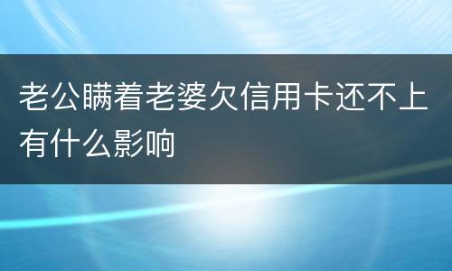 老公瞒着老婆欠信用卡还不上有什么影响