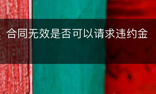 合同无效是否可以请求违约金
