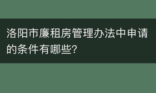 洛阳市廉租房管理办法中申请的条件有哪些？