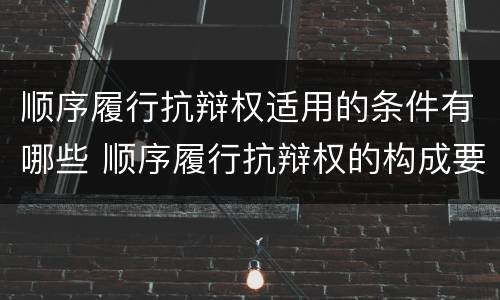 顺序履行抗辩权适用的条件有哪些 顺序履行抗辩权的构成要件