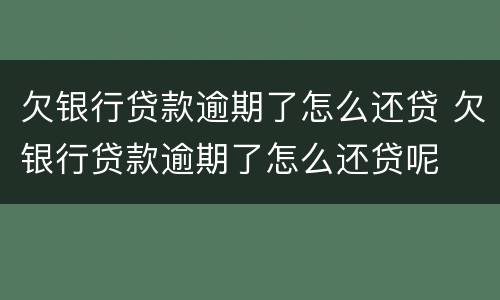 欠银行贷款逾期了怎么还贷 欠银行贷款逾期了怎么还贷呢