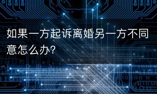 如果一方起诉离婚另一方不同意怎么办？