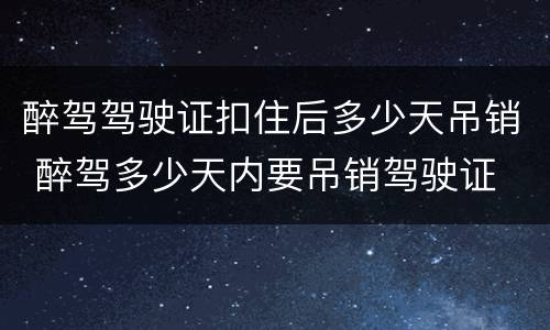 醉驾驾驶证扣住后多少天吊销 醉驾多少天内要吊销驾驶证