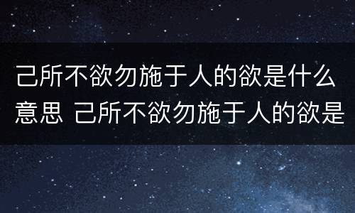 己所不欲勿施于人的欲是什么意思 己所不欲勿施于人的欲是什么意思华山