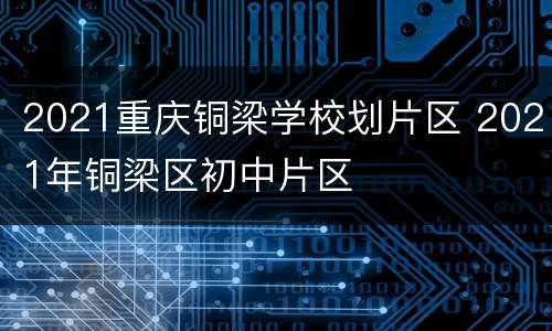 2021重庆铜梁学校划片区 2021年铜梁区初中片区