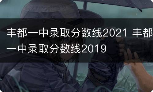 丰都一中录取分数线2021 丰都一中录取分数线2019