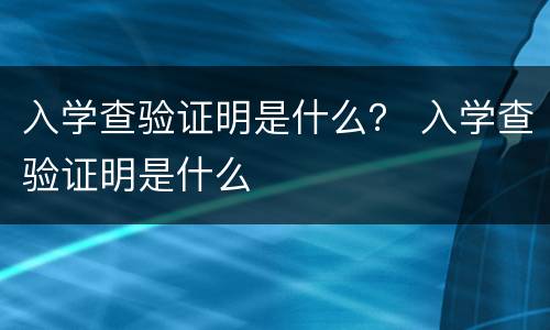 入学查验证明是什么？ 入学查验证明是什么