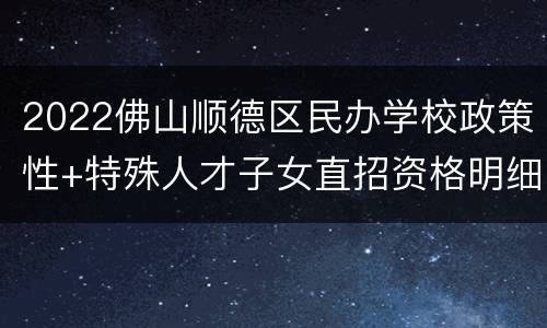 2022佛山顺德区民办学校政策性+特殊人才子女直招资格明细