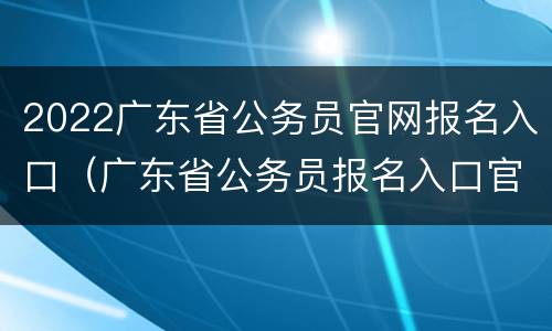 2022广东省公务员官网报名入口（广东省公务员报名入口官网2021）