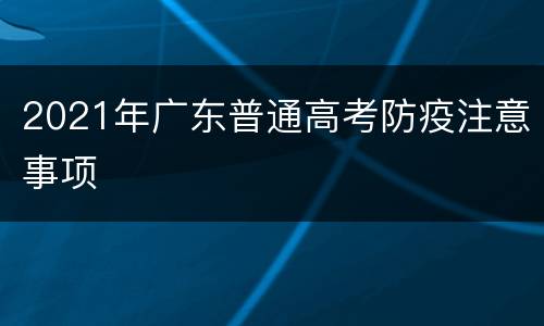 2021年广东普通高考防疫注意事项