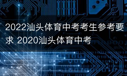 2022汕头体育中考考生参考要求 2020汕头体育中考