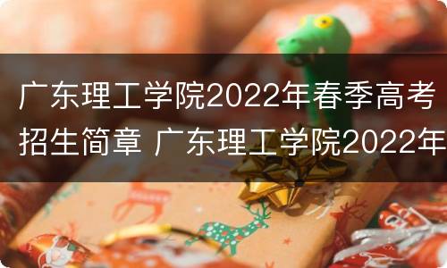 广东理工学院2022年春季高考招生简章 广东理工学院2022年春季高考招生简章图片