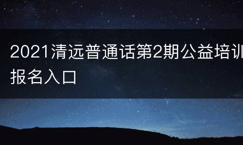 2021清远普通话第2期公益培训报名入口