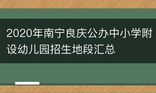 2020年南宁良庆公办中小学附设幼儿园招生地段汇总