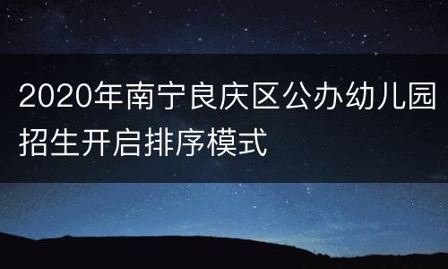 2020年南宁良庆区公办幼儿园招生开启排序模式
