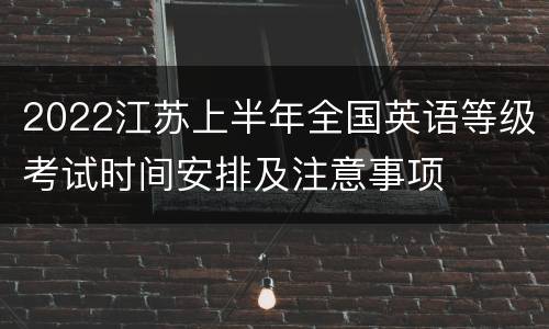 2022江苏上半年全国英语等级考试时间安排及注意事项
