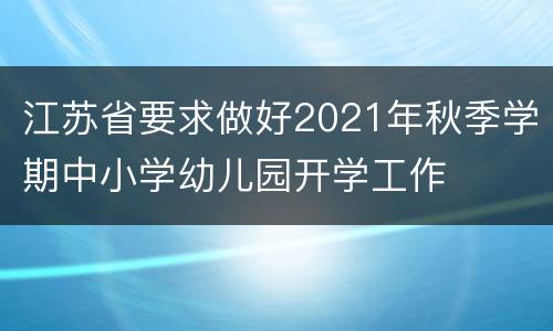 江苏省要求做好2021年秋季学期中小学幼儿园开学工作