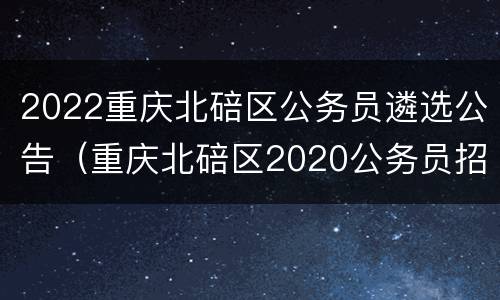 2022重庆北碚区公务员遴选公告（重庆北碚区2020公务员招聘）