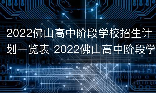 2022佛山高中阶段学校招生计划一览表 2022佛山高中阶段学校招生计划一览表图片