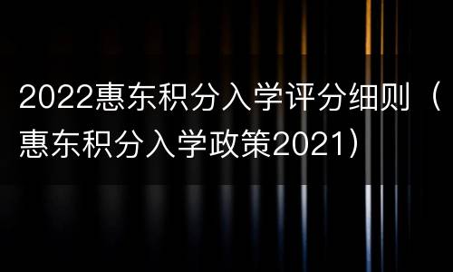 2022惠东积分入学评分细则（惠东积分入学政策2021）