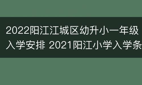 2022阳江江城区幼升小一年级入学安排 2021阳江小学入学条件
