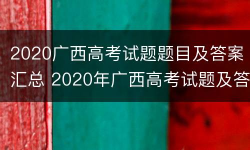 2020广西高考试题题目及答案汇总 2020年广西高考试题及答案